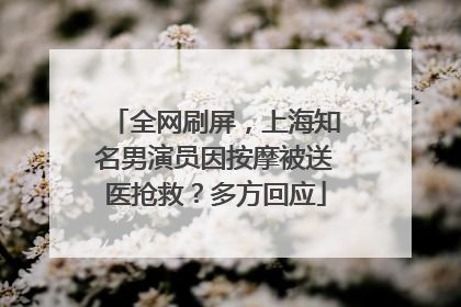 全网刷屏，上海知名男演员因按摩被送医抢救？多方回应