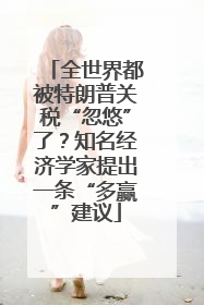 全世界都被特朗普关税“忽悠”了？知名经济学家提出一条“多赢”建议