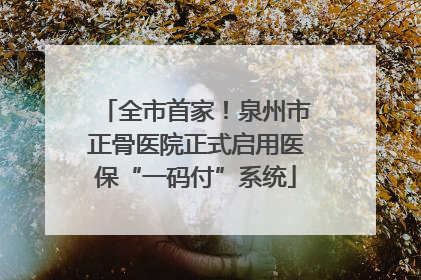 全市首家！泉州市正骨医院正式启用医保“一码付”系统