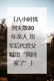 八小时找到失散80年亲人 川军后代替父喊出“我回家了”