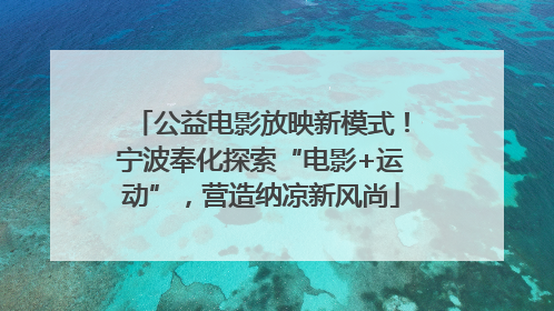 公益电影放映新模式！宁波奉化探索“电影+运动”，营造纳凉新风尚