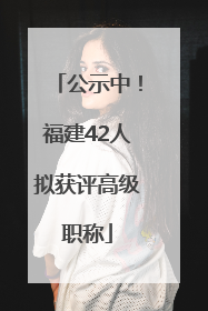 公示中！福建42人拟获评高级职称