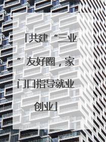 共建“三业”友好圈，家门口指导就业创业