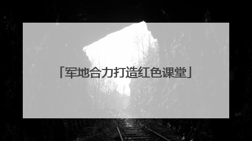 军地合力打造红色课堂