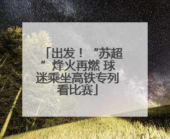 出发！“苏超”烽火再燃 球迷乘坐高铁专列看比赛