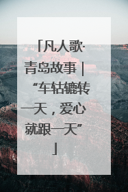 凡人歌·青岛故事｜“车轱辘转一天，爱心就跟一天”