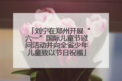 刘宁在郑州开展“六一”国际儿童节慰问活动并向全省少年儿童致以节日祝福