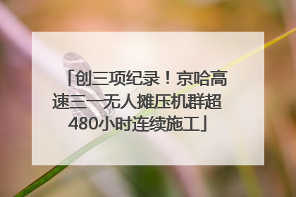 创三项纪录！京哈高速三一无人摊压机群超480小时连续施工