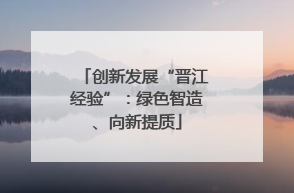 创新发展“晋江经验”：绿色智造、向新提质