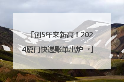 创5年来新高！2024厦门快递账单出炉→