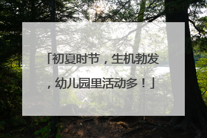初夏时节，生机勃发，幼儿园里活动多！