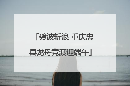 劈波斩浪 重庆忠县龙舟竞渡迎端午
