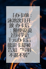 办卡前：泳池次月开放 办卡后：随便说说 过同学近千元办卡后欲退卡却被告知“写明不退不转”！