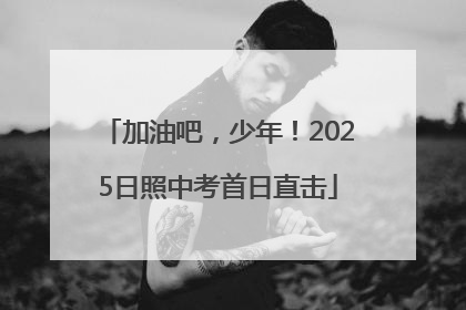 加油吧，少年！2025日照中考首日直击
