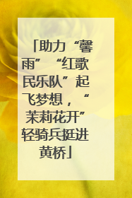 助力“馨雨”“红歌民乐队”起飞梦想，“茉莉花开”轻骑兵挺进黄桥