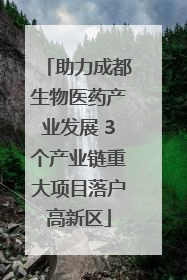 助力成都生物医药产业发展 3个产业链重大项目落户高新区