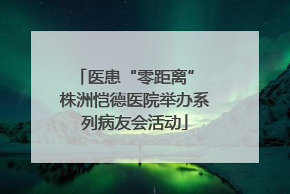 医患“零距离” 株洲恺德医院举办系列病友会活动