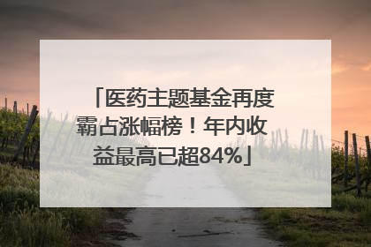 医药主题基金再度霸占涨幅榜！年内收益最高已超84%