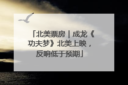 北美票房｜成龙《功夫梦》北美上映，反响低于预期