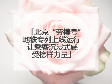 北京“劳模号”地铁专列上线运行 让乘客沉浸式感受榜样力量