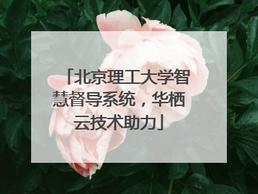 北京理工大学智慧督导系统，华栖云技术助力