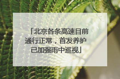 北京各条高速目前通行正常,首发养护已加强雨中巡视