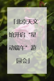 北京天文馆开启“星动端午”游园会