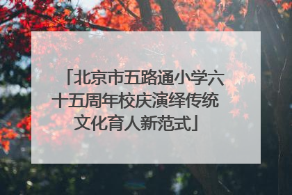 北京市五路通小学六十五周年校庆演绎传统文化育人新范式