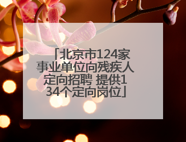 北京市124家事业单位向残疾人定向招聘 提供134个定向岗位