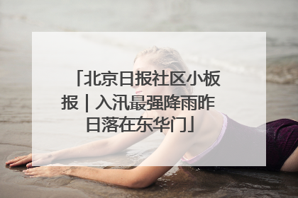北京日报社区小板报｜入汛最强降雨昨日落在东华门