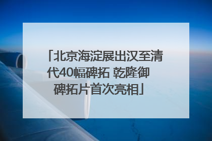 北京海淀展出汉至清代40幅碑拓 乾隆御碑拓片首次亮相