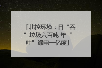 北控环境：日“吞”垃圾六百吨 年“吐”绿电一亿度