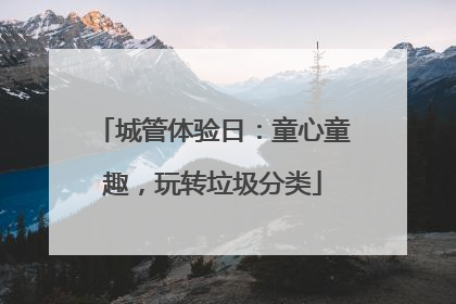 城管体验日：童心童趣，玩转垃圾分类