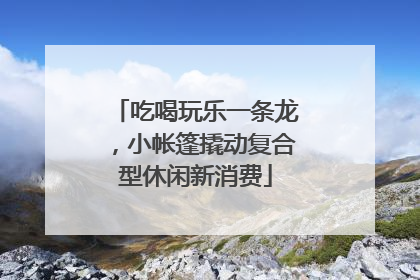 吃喝玩乐一条龙，小帐篷撬动复合型休闲新消费
