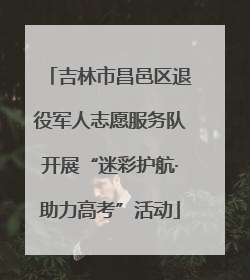 吉林市昌邑区退役军人志愿服务队开展“迷彩护航·助力高考”活动