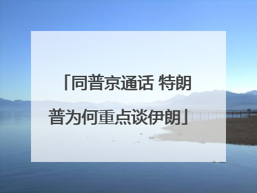 同普京通话 特朗普为何重点谈伊朗