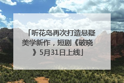听花岛再次打造悬疑美学新作，短剧《破晓》5月31日上线