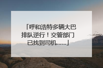 呼和浩特多辆大巴排队逆行！交管部门已找到司机……