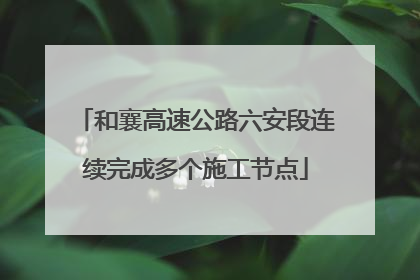 和襄高速公路六安段连续完成多个施工节点
