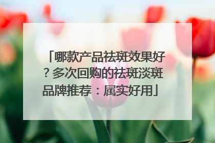 哪款产品祛斑效果好？多次回购的祛斑淡斑品牌推荐：属实好用