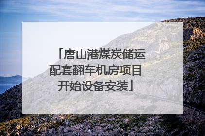 唐山港煤炭储运配套翻车机房项目开始设备安装