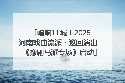 唱响11城！2025河南戏曲流派・巡回演出《豫剧马派专场》启动