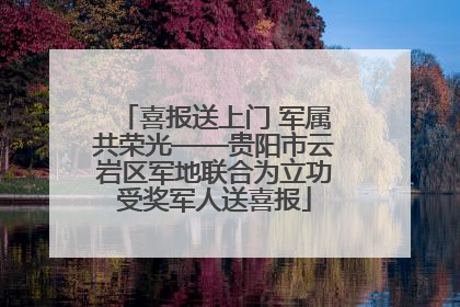 喜报送上门 军属共荣光——贵阳市云岩区军地联合为立功受奖军人送喜报