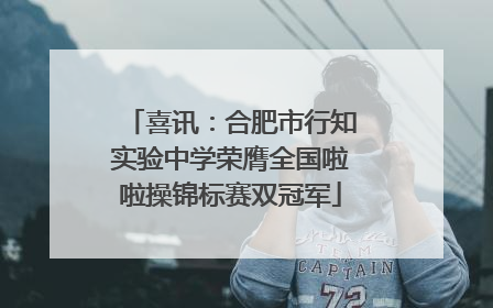 喜讯：合肥市行知实验中学荣膺全国啦啦操锦标赛双冠军