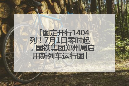 图定开行1404列！7月1日零时起，国铁集团郑州局启用新列车运行图