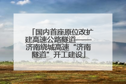 国内首座原位改扩建高速公路隧道——济南绕城高速“济南隧道”开工建设