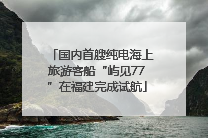 国内首艘纯电海上旅游客船“屿见77”在福建完成试航