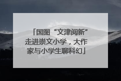 国图“文津阅新”走进崇文小学，大作家与小学生聊科幻