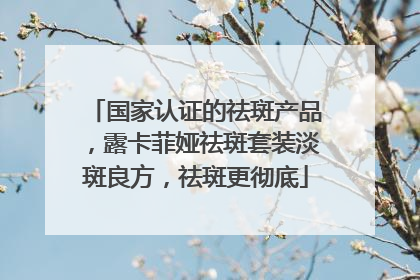 国家认证的祛斑产品，露卡菲娅祛斑套装淡斑良方，祛斑更彻底