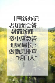 国新办记者见面会答封面新闻 资中应急管理局局长：做隐患排查“明白人”